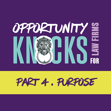 Opportunity knocks for law firms. Part 4, purpose.