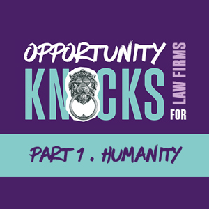 Opportunity knocks for law firms. Part 1. Humanity