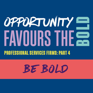 Opportunities for professional services firms. Part 4. Be bold